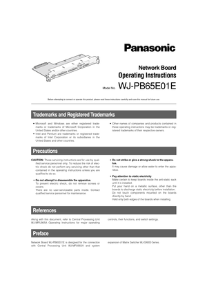 Page 1Network Board
Operating Instructions
Model No.WJ-PB65E01E
V
id
e
o
 O
u
tp
u
t B
o
a
r
d
 1
 O
n
ly
N
e
w
o
rk
 O
U
T
 X
-1 A
L
A
R
M
 O
U
T
 1
A
L
A
R
M
 O
U
T
 2 1
0
/1
0
0
 B
A
S
E
-
T
Before attempting to connect or operate this product, please read these instructions carefully and save this manual for future use.
Along with this document, refer to Central Processing Unit
WJ-MPU955A Operating Instructions for major operating
References
controls, their functions, and switch settings.
Preface
Network...