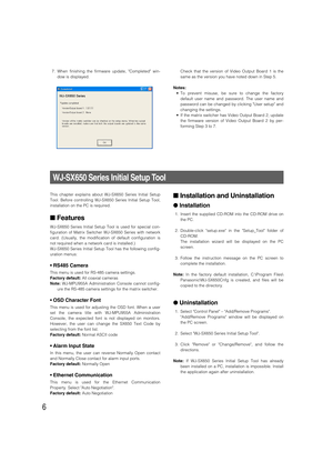 Page 66
WJ-SX650 Series Initial Setup Tool
This chapter explains about WJ-SX650 Series Initial Setup
Tool. Before controlling WJ-SX650 Series Initial Setup Tool,
installation on the PC is required.
Features
WJ-SX650 Series Initial Setup Tool is used for special con-
figuration of Matrix Switcher WJ-SX650 Series with network
card. (Usually, the modification of default configuration is
not required when a network card is installed.)
WJ-SX650 Series Initial Setup Tool has the following config-
uration menus:
•...