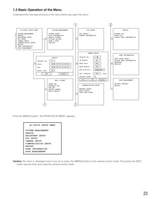 Page 2323
1.3 Basic Operation of the Menu
Understand the free type structure of the menu before you open this menu.
B
CD
EG
H
FI
qw q
w
   WJ-RT208 SETUP MENU
SYSTEM MANAGEMENT
SEARCH
REC&EVENT SETUP
PTZ SETUP
CAMERA SETUP
COMMUNICATION SETUP
REPORT
USER INFORMATION
DATA MANAGEMENT A
B
C
D
E
F
G
H
I    SYSTEM MANAGEMENT
SYSTEM SETUP 
DISK INFORMATION 
REBOOT SYSTEM 
PICTURE ADJUST 
TIME & DATE 
VERSION 
       REC & EVENT
TIMER REC
TERMINAL REC
VMD REC
RECORD LENGTH
AUDIO SELECT        PTZ SETUP
PTZ SELECT...