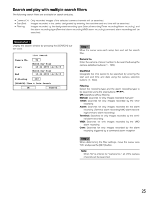 Page 2525
Search and play with multiple search filters
The following search filters are available for search and play.
• Camera CH: Only recorded images of the selected camera channels will be searched.
• Start/End: Images recorded in the period designated by entering the start time and end time will be searched.
• Filtering: Images recorded by the designated recording type (Manual recording/Timer recording/Alarm recording) and
the alarm recording type (Terminal alarm recording/VMD alarm recording/command alarm...