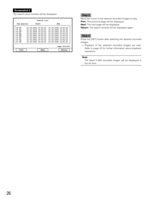 Page 2626
Screenshot 2
The search result window will be displayed.Step 3
Move the cursor to the desired recorded images to play.
Prev:The previous page will be displayed.
Next:The next page will be displayed.
Return:The search window will be displayed again.
Step 4
Press the [SET] button after selecting the desired recorded
images.
→Playback of the selected recorded images will start.
Refer to page 22 for further information about playback
operations.
Note:
The latest 5 000 recorded images will be displayed in...