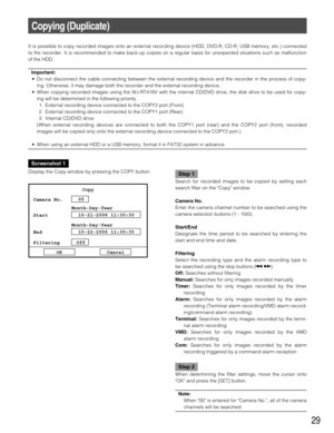 Page 2929
Copying (Duplicate)
It is possible to copy recorded images onto an external recording device (HDD, DVD-R, CD-R, USB memory, etc.) connected
to the recorder. It is recommended to make back-up copies on a regular basis for unexpected situations such as malfunction
of the HDD.
Important:
• Do not disconnect the cable connecting between the external recording device and the recorder in the process of copy-
ing. Otherwise, it may damage both the recorder and the external recording device.
• When copying...