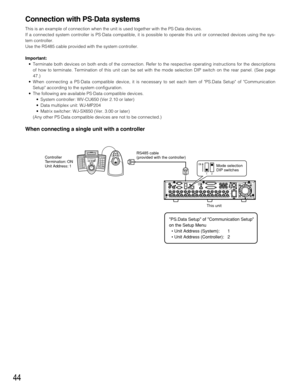 Page 4444
Connection with PS·Data systems
This is an example of connection when the unit is used together with the PS·Data devices.
If a connected system controller is PS·Data compatible, it is possible to operate this unit or connected devices using the sys-
tem controller.
Use the RS485 cable provided with the system controller.
Important:
• Terminate both devices on both ends of the connection. Refer to the respective operating instructions for the descriptions
of how to terminate. Termination of this unit...