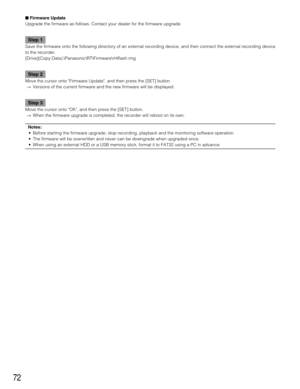 Page 7272
Firmware Update
Upgrade the firmware as follows. Contact your dealer for the firmware upgrade.
Step 1
Save the firmware onto the following directory of an external recording device, and then connect the external recording device
to the recorder.
[Drive](Copy Data):\Panasonic\RT\Firmware
t4flash.img
Step 2
Move the cursor onto Firmware Update, and then press the [SET] button.
→Versions of the current firmware and the new firmware will be displayed.
Step 3
Move the cursor onto OK, and then press the...