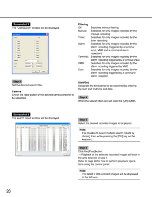 Page 2020
Screenshot 3
The List Search window will be displayed.
Step 3
Set the desired search filter.
Camera
Check the radio button of the desired camera channel to
be searched.Filtering
Off: Searches without filtering
Manual: Searches for only images recorded by the
manual recording
Timer: Searches for only images recorded by the
timer recording
Alarm: Searches for only images recorded by the
alarm recording (triggered by a terminal
input, VMD and a command alarm
reception)
Terminal: Searches for only images...