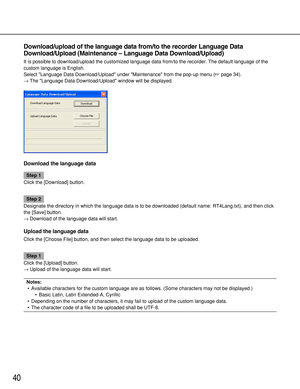 Page 4040
Download/upload of the language data from/to the recorder Language Data
Download/Upload (Maintenance – Language Data Download/Upload)
It is possible to download/upload the customized language data from/to the recorder. The default language of the
custom language is English.
Select Language Data Download/Upload under Maintenance from the pop-up menu (page 34).
→The Language Data Download/Upload window will be displayed.
Download the language data
Step 1
Click the [Download] button.
Step 2
Designate...
