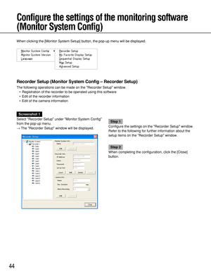 Page 4444
Configure the settings of the monitoring software
(Monitor System Config)
When clicking the [Monitor System Setup] button, the pop-up menu will be displayed.
Recorder Setup (Monitor System Config – Recorder Setup)
The following operations can be made on the Recorder Setup window.
• Registration of the recorder to be operated using this software
• Edit of the recorder information
• Edit of the camera information
Screenshot 1
Select Recorder Setup under Monitor System Config
from the pop-up menu.
→The...