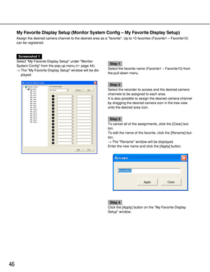 Page 4646
My Favorite Display Setup (Monitor System Config – My Favorite Display Setup)
Assign the desired camera channel to the desired area as a favorite. Up to 10 favorites (Favorite1 – Favorite10)
can be registered.
Screenshot 1
Select My Favorite Display Setup under Monitor
System Config from the pop-up menu (page 44).
→The My Favorite Display Setup window will be dis-
played.
Step 1
Select the favorite name (Favorite1 – Favorite10) from
the pull-down menu.
Step 2
Select the recorder to access and the...