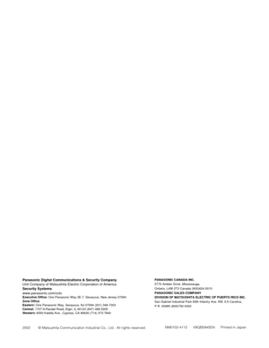 Page 148NM0102-4112      V8QB5945EN      Printed in Japan
PANASONIC CANADA INC.
5770 Ambler Drive, Mississauga, 
Ontario, L4W 2T3 Canada (905)624-5010
PANASONIC SALES COMPANY
DIVISION OF MATSUSHITA ELECTRIC OF PUERTO RICO INC.
San Gabriel Industrial Park 65th Infantry Ave. KM. 9.5 Carolina, 
P.R. 00985 (809)750-4300Panasonic Digital Communications & Security Company
Unit Company of Matsushita Electric Corporation of America
Security Systems
www.panasonic.com/cctv
Executive Office: One Panasonic Way 3E-7,...