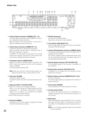 Page 2425
● Rear View
SIGNAL GND
POWER
AC IN
CAMERA1 12
23
3 2
DATA  3 D ATA  2SERIAL ALARM
TERM
OFF ON42 14
3
CAMERA
SW  INRS485(CAMERA)LINE
SELECT
MONITOR OUT
EXT IN
(PLAY IN)
EXT OUT
(REC OUT)
OUTIN
4 45
56
67
78
89
910
1011
1112
1213
1314
1415
1516
16
RS485(CAMERA)
DATA  4 DATA HDR
PS•DATADATA  1
t yuio!0
!1!2!3!4!5!6
!9!7!8
tCamera Output connectors (CAMERA OUT 1–16)
The video signal connected to the CAMERA IN connec-
tor is supplied at these connectors.
When the power of the matrix switcher is turned off,...