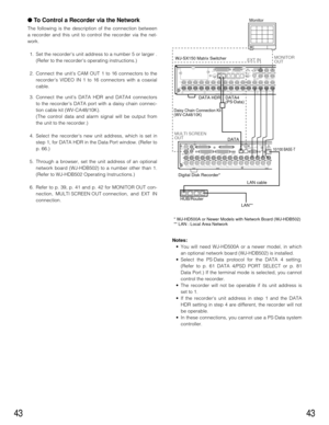 Page 4243
●To Control a Recorder via the Network
The following is the description of the connection between
a recorder and this unit to control the recorder via the net-
work.
1. Set the recorders unit address to a number 5 or larger .
(Refer to the recorders operating instructions.)
2. Connect the unit’s CAM OUT 1 to 16 connectors to the
recorder’s VIDEO IN 1 to 16 connectors with a coaxial
cable.
3. Connect the unit’s DATA HDR and DATA4 connectors
to the recorder’s DATA port with a daisy chain connec-
tion...