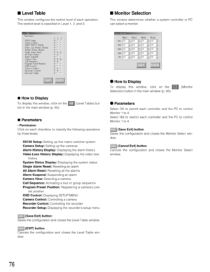 Page 7476
■Level Table
This window configures the restrict level of each operation. 
The restrict level is classified in Level 1, 2, and 3.
●How to Display
To display this window, click on the  (Level Table) but-
ton in the main window (p. 65).
●Parameters
• Permission
Click on each checkbox to classify the following operations
by three levels.
SX150 Setup:Setting up this matrix switcher system
Camera Setup:Setting up the cameras
Alarm History Display:Displaying the alarm history
Video Loss History...