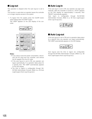 Page 102105
■ Log-out
This operation is skipped when the auto log-out is set to
ON. 
This function is used when an operator leaves the controller
or no longer requires access to the system.
1. To logout from the system press the CLEAR button
while holding down the SHIFT button.
NO USER appears on the LED display of the con-
troller.
Notes:
•If you want to save the power consumption, discon-
nect the PC plug from the controller, and remove
the AC adapter from the AC outlet.
•If the auto log-out is set to ON, any...