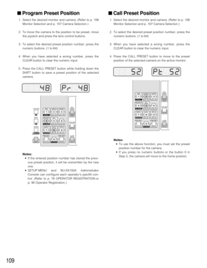 Page 106109
■ Call Preset Position
1. Select the desired monitor and camera. (Refer to p. 106
Monitor Selection and p. 107 Camera Selection.)
2. To select the desired preset position number, press the
numeric buttons. (1 to 64)
3. When you have selected a wrong number, press the
CLEAR button to clear the numeric input.
4. Press the CALL PRESET button to move to the preset
position of the selected camera on the active monitor.
■ Program Preset Position
1. Select the desired monitor and camera. (Refer to p. 106...