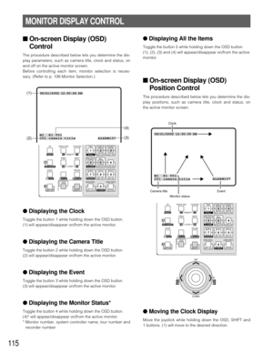 Page 112115
■ On-screen Display (OSD)
Control
The procedure described below lets you determine the dis-
play parameters, such as camera title, clock and status, on
and off on the active monitor screen.
Before controlling each item, monitor selection is neces-
sary. (Refer to p. 106 Monitor Selection.)
●Displaying the Clock 
Toggle the button 1 while holding down the OSD button. 
(1) will appear/disappear on/from the active monitor.
●Displaying the Camera Title
Toggle the button 2 while holding down the OSD...