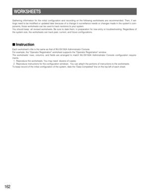 Page 158162
WORKSHEETS
Gathering information for the initial configuration and recording on the following worksheets are recommended. Then, if set-
tings need to be modified or updated later because of a change in surveillance needs or changes made in the systems com-
ponents, those worksheets can be used to track revisions to your system.
You should keep  all revised worksheets. Be sure to date them, in preparation for new entry or troubleshooting. Regardless of
the system size, the worksheets can track past,...