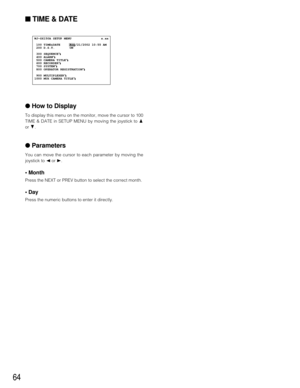 Page 6164
■TIME & DATE
●How to Display
To display this menu on the monitor, move the cursor to 100
TIME & DATE in SETUP MENU by moving the joystick to D
or C.
●Parameters
You can move the cursor to each parameter by moving the
joystick to Aor B.
• Month
Press the NEXT or PREV button to select the correct month.
• Day
Press the numeric buttons to enter it directly.
 WJ-SX150A SETUP MENU                x.xx
  100 TIME&DATE     Aug/21/2002 10:55 AM
  200 D.S.T.        ON           
  300 SEQUENCE
O  400 ALARMO...