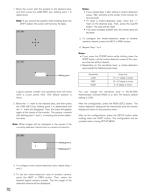 Page 671. Move the cursor with the joystick to the desired area,
and then press the CAM (SET) key. Setting point 1 is
determined.
Note:If you control the joystick while holding down the
SHIFT button, the cursor will move by 10 steps.
Logical camera number and sensitivity level will move
when a cursor points here. (The default position is
here.) 
2. Move the “+” mark to the desired area, and then press
the CAM (SET) key. Setting point 2 is determined and
the “+” mark will disappear. Then, the mark will appear...