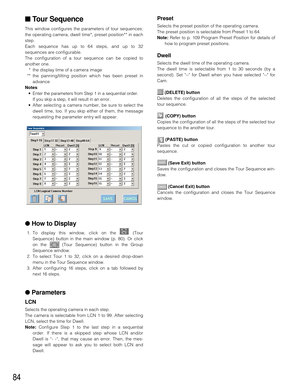 Page 8184
■Tour Sequence
This window configures the parameters of tour sequences:
the operating camera, dwell time*, preset position** in each
step.
Each sequence has up to 64 steps, and up to 32
sequences are configurable.
The configuration of a tour sequence can be copied to
another one.
*the display time of a camera image
** the panning/tilting position which has been preset in
advance
Notes: 
•Enter the parameters from Step 1 in a sequential order. 
If you skip a step, it will result in an error.
•After...