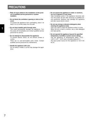 Page 67
1
PRECAUTIONS
• Refer all work related to the installation of this prod-
uct to qualified service personnel or system
installers.
• Do not block the ventilation opening or slots on the
cover.
To prevent the appliance from overheating, place it at
least 5 cm (2 inches) away from the wall.
• Do not drop metallic parts through slots. 
This could permanently damage the appliance. Turn
the power off immediately and contact qualified service
personnel for service.
• Do not attempt to disassemble the...