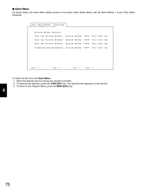 Page 7175
4
Alarm Menu
As shown below, the Alarm Menu allows access to five items: Alarm Mode Select, Set Up Alarm Modes 1-3 and Timer Alarm
Schedule.
To select an item from the Alarm Menu:
1. Select the desired item by moving the Joystick Controller.
2. To execute the selection, press the CAM (SET)key. The selected item appears on the monitor.
3. To return to the Program Menu, press the MON (ESC)key.
Set Up
Alarm
F1:-- F2:-- F3:-- F4:--PROG. Alarm
Mode Select
Set Up Mode1Alarm
Set Up Mode2Alarm
Set Up...