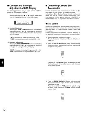 Page 96101
5
Contrast and Backlight
Adjustment of LCD Display
The following procedure lets you adjust contrast and back-
light of the controllers LCD display.
Pressing the Direction (A, D, B) buttons at the same
time will display the following on the LCD display.
a) Contrast Adjustment
Pressing the ZOOM TELE/WIDEControl while holding
down the Direction (A, D, B) buttons at the same time
will adjust the contrast of the characters displayed on
the LCD display.
TELE: Increases the character contrast (00 →99)...