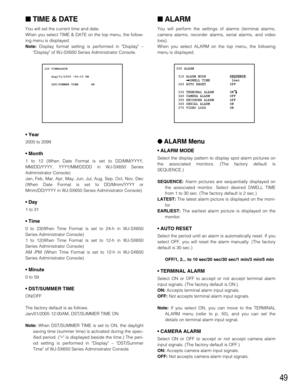 Page 4949
TIME & DATE
You will set the current time and date.
When you select TIME & DATE on the top menu, the follow-
ing menu is displayed.
Note:Display format setting is performed in Display –
Display of WJ-SX650 Series Administrator Console.
• Year
2005 to 2099
• Month
1 to 12 (When Date Format is set to DD/MM/YYYY,
MM/DD/YYYY, YYYY/MM/DDDD in WJ-SX650 Series
Administrator Console)
Jan, Feb, Mar, Apr, May, Jun, Jul, Aug, Sep, Oct, Nov, Dec
(When Date Format is set to DD/Mmm/YYYY or
Mmm/DD/YYYY in WJ-SX650...