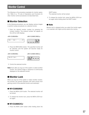 Page 5757
The following is the procedure examples for monitor opera-
tion. Refer to p. 73 Lists of Operations and Functions for
other monitor control procedures not described here. 
Monitor Selection
In the following procedure, you can display camera images
or perform setup procedures on a desired monitor. 
1. Enter the desired monitor number by pressing the
numeric buttons. The entered number will appear on
the LCD (or LED display).
 
2. Press the MON (ESC) button. The specified monitor will
be selected, and...