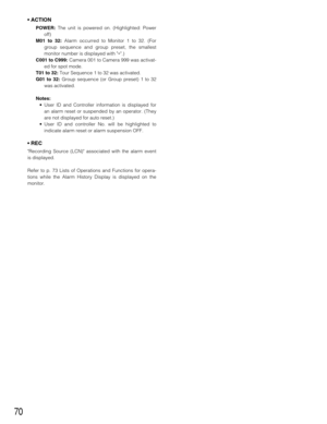 Page 7070
• ACTION
POWER:The unit is powered on. (Highlighted: Power
off) 
M01 to 32:Alarm occurred to Monitor 1 to 32. (For
group sequence and group preset, the smallest
monitor number is displayed with ∗.)
C001 to C999:Camera 001 to Camera 999 was activat-
ed for spot mode.
T01 to 32:Tour Sequence 1 to 32 was activated.
G01 to 32:Group sequence (or Group preset) 1 to 32
was activated.
Notes:
•User ID and Controller information is displayed for
an alarm reset or suspended by an operator. (They
are not...