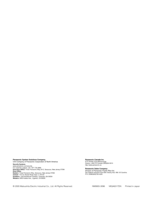 Page 98Panasonic Canada Inc.5770 Ambler Drive,Mississauga, 
Ontario, L4W 2T3 Canada (905)624-5010
http://www.panasonic.ca
Panasonic Sales Company
Division of Panasonic Puerto Rico Inc.
San Gabriel Industrial Park 65th Infantry Ave. KM. 9.5 Carolina
P.R. 00985(809)750-4300
Panasonic System Solutions Company, 
Unit Company of Panasonic Corporation of North America
Security Systems 
www.panasonic.com/security
For customer support, call 1.877.733.3689
Executive Office: Three Panasonic Way 2H-2, Secaucus, New Jersey...