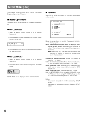 Page 4848
This chapter explains about SETUP MENU (On-screen
Display setup menu) of this unit.
Basic Operations
To control SETUP MENU, display SETUP MENU on a moni-
tor.
WV-CU950/650
1. Select a desired monitor. (Refer to p. 57 Monitor
Selection.)
2. Press the MENU button repeatedly until System Setup
appears on the LCD.
3. Press the F1 button. SETUP MENU will be displayed on
the selected monitor.
WV-CU360C/CJ
1. Select a desired monitor. (Refer to p. 57 Monitor
Selection.)
2. Press the SETUP button while...