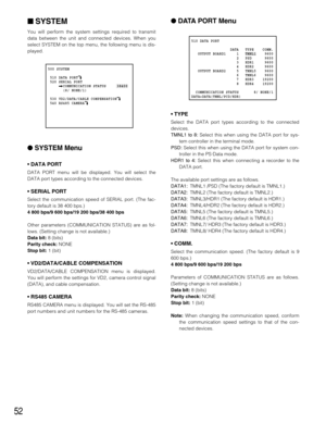 Page 5252
SYSTEM
You will perform the system settings required to transmit
data between the unit and connected devices. When you
select SYSTEM on the top menu, the following menu is dis-
played.
SYSTEM Menu
• DATA PORT
DATA PORT menu will be displayed. You will select the
DATA port types according to the connected devices.
• SERIAL PORT
Select the communication speed of SERIAL port. (The fac-
tory default is 38 400 bps.)
4 800 bps/9 600 bps/19 200 bps/38 400 bps
Other parameters (COMMUNICATION STATUS) are as...