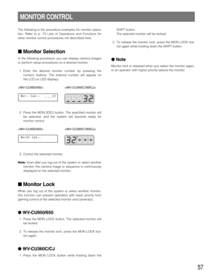 Page 5757
The following is the procedure examples for monitor opera-
tion. Refer to p. 73 Lists of Operations and Functions for
other monitor control procedures not described here. 
Monitor Selection
In the following procedure, you can display camera images
or perform setup procedures on a desired monitor. 
1. Enter the desired monitor number by pressing the
numeric buttons. The entered number will appear on
the LCD (or LED display).
 
2. Press the MON (ESC) button. The specified monitor will
be selected, and...