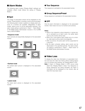Page 6767
Alarm Modes
The following alarm modes (Display Mode settings) are
available. (Alarm mode follows the setting of Display
Mode.)
Spot
The image of associated camera will be displayed on the
monitor. Preset position or auxiliary control will be activated.
The following alarm modes (=patterns to display alarm pic-
tures on a monitor) are available. (Regardless of alarm
modes, alarms occur to all the associated cameras.) The
alarm mode setting is performed in Alarm – Alarm Mode
of WJ-SX650 Series...