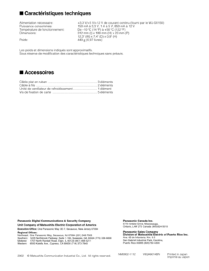 Page 20■Caractéristiques techniques 
Alimentation nécessaire: +3,3 V/+5 V/+12 V de courant continu (fourni par le WJ-SX150)
Puissance consommée: 150 mA à 3,3 V, 1 A à 5 V, 850 mA à 12 V 
Température de fonctionnement: De –10 °C (14 °F) à +50 °C (122 °F) 
Dimensions: 312 mm (l) x 189 mm (H) x 23 mm (P)
12,3 (W) x 7,4 (D) x 0,9 (H)
Poids: 440 g(0,97 livres)
Les poids et dimensions indiqués sont approximatifs.
Sous réserve de modification des caractéristiques techniques sans préavis.
■Accessoires
Câble plat en...