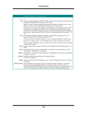 Page 110Configuration 
 
 
106   
 TOUR SEQUENCES- Definition 
Field Data 
ID Unique record ID assigned by MPU955A Admin Console as a tour sequence is added, in order 
to identify the programmed tour sequence to the system. 
MPU955A Admin Console automatically generates this number in consecutive order.  Upon 
adding tours, the system will automatically assign the next available number. 
Component ID and sequence ID numbers are used primarily in the permission tabs to identify 
one component or sequence from...