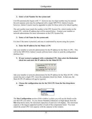 Page 15Configuration 
 
 
11   
2. Enter a Unit Number for the system unit 
 
Unit ID automatically begins with “1”, however any two-digit number may be entered.  
Several separate units may be configured with a single MPU955A Admin Console, 
however, Admin Console must be upgraded in order for those units to be linked together. 
 
The unit number must match the number in the CPU System File, which resides on the 
actual CPU, with the IP address that will be entered below.  Contact your installer or 
network...