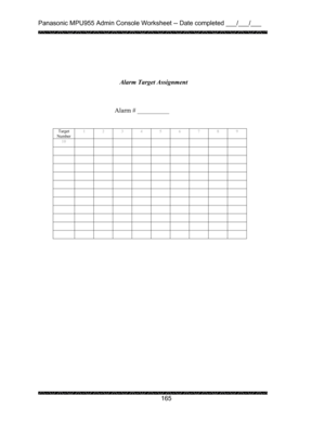 Page 169Panasonic MPU955 Admin Console Worksheet -- Date completed ___/___/___ 
 
 
165   
 
 
 
 
 
 
 
Alarm # __________ 
 
 
Target 
Number 1 2 3 4 5 6 7 8 9 
10          
           
           
           
           
           
           
           
           
           
           
           
 
 
Alarm Target Assignment 