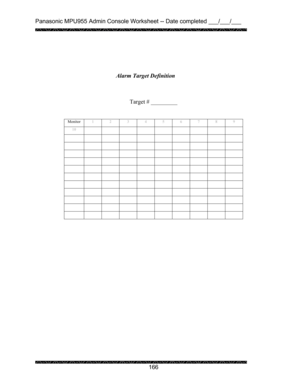 Page 170Panasonic MPU955 Admin Console Worksheet -- Date completed ___/___/___ 
 
 
166   
 
 
 
 
 
 
 
Target # _________ 
 
 
 
 
 
 
 
 
 
 
 
 
 
 
 
 
 
 
 
 
 
 Alarm Target Definition 
Monitor 
1 2 3 4 5 6 7 8 9 
10          
           
           
           
           
           
           
           
           
           
           
            