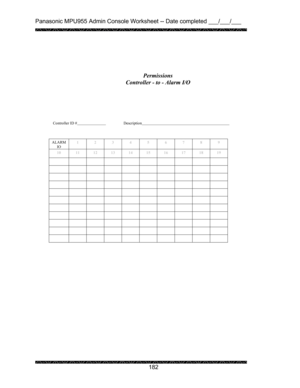 Page 186Panasonic MPU955 Admin Console Worksheet -- Date completed ___/___/___ 
 
 
182   
 
 
 
 
 
 
 
Controller ID #    Description      
 
 
 
ALARM 
IO 1 2 3 4 5 6 7 8 9 
10  11 12 13 14 15 16 17 18 19 
           
           
           
           
           
           
           
           
           
           
           
 
 Permissions 
Controller - to - Alarm I/O  