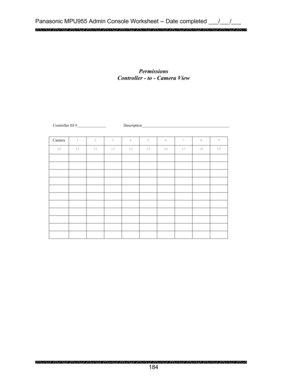 Page 188Panasonic MPU955 Admin Console Worksheet -- Date completed ___/___/___ 
 
 
184   
 
  
 
 
 
 
 
Controller ID #    Description      
 
 
Camera 
1 2 3 4 5 6 7 8 9 
10  11 12 13 14 15 16 17 18 19 
           
           
           
           
           
           
           
           
           
           
           
 
 
 Permissions 
Controller - to - Camera View  