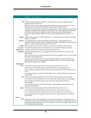 Page 60Configuration 
 
 
56   
 Alarms – Definition 
Field Data 
ID Unique record ID assigned by MPU955A Admin Console as an alarm is added, in order to 
identify the alarm to the system. 
MPU955A Admin Console automatically generates this number in consecutive order.  Upon 
adding alarms, the system will automatically assign the next available number. 
Component ID and sequence ID numbers are used primarily in the permission tabs to identify one 
component or sequence from another in row and column style....