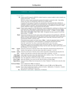 Page 69Configuration 
 
 
65 
 CAMERAS – Definition 
 
Field Data 
ID Unique record ID assigned by MPU955A Admin Console as a camera is added, in order to identify one 
camera to the system.  1 to 8,192. 
MPU955A Admin Console automatically generates this number in consecutive order.  Upon adding 
cameras, the system will automatically assign the next available number. 
Component ID and sequence ID numbers are used primarily in the permission tabs to identify one 
component or sequence from another in row and...