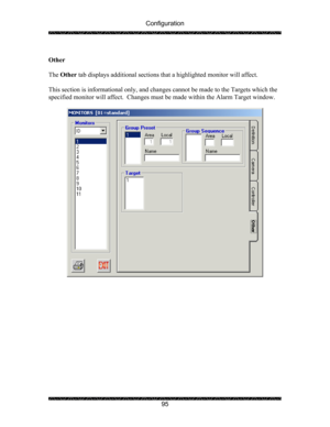 Page 99Configuration 
 
 
95   
Other 
 
The Other tab displays additional sections that a highlighted monitor will affect. 
 
This section is informational only, and changes cannot be made to the Targets which the 
specified monitor will affect.  Changes must be made within the Alarm Target window. 
 
  