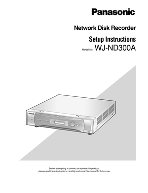 Page 1Before attempting to connect or operate this product,
please read these instructions carefully and save this manual for future use.
Network Disk Recorder
Setup Instructions 
Model No.  WJ-ND300A
A
LA
R
MA
LA
R
M
S
U
S
PE
N
D
E
DER
R
ORTIM
ER
R
EC
OPE
RATE1
-L
INK
/A
CT-2HD
D 1
HD
D 2
HD
D 3
E
SCP
UL
L
Network
 
Disc
 
RecorderWJ
-ND300300A
S
ET HD
D 4 