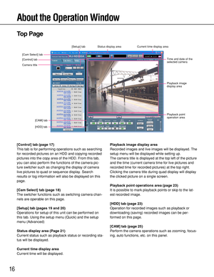 Page 1616
About the Operation Window
[Control] tab
[Cam Select] tab
[Setup] tabStatus display areaCurrent time display area
Playback image
display area
Time and date of the
selected camera
Playback point
operation area
[HDD] tab
[CAM] tab
Camera title
Top Page
[Control] tab (page 17)
This tab is for performing operations such as searching
for recorded pictures on an HDD and copying recorded
pictures into the copy area of the HDD. From this tab,
you can also perform the functions of the camera pic-
ture switcher...