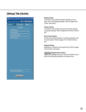 Page 1919
[Setup] Tab (Quick)
Display Setup
This button is for performing basic settings such as
date, time, and language display. Refer to page 28 for
further information.
Camera Setup
This button is for performing camera network settings
and group settings. Refer to page 30 for further informa-
tion.
Rec & Event Setup
Performs the basic settings for recording operation and
for event action. Refer to page 31 for further informa-
tion.
Network Setup
Settings for a network can be performed. Refer to page
35 for...