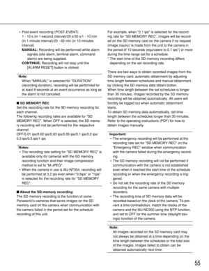 Page 5555
• Post-event recording (POST-EVENT)
1 - 10 s (in 1-second interval)/20 s/30 s/1 - 10 min
(in 1-minute interval)/20 - 60 min (in 10-minutes
interval)
MANUAL:Recording will be performed while alarm
signals (site alarm, terminal alarm, command
alarm) are being supplied. 
CONTINUE:Recording will not stop until the
[ALARM RESET] button is clicked.
Note:
When MANUAL is selected for DURATION
(recording duration), recording will be performed for
at least 8 seconds at an event occurrence as long as
the alarm...