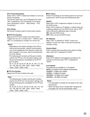 Page 6565
[Port Forwarding Setup]
Select ON or OFF to determine whether or not to set
the port forwarding.
The camera setup menu can be displayed only when
ON is selected for Port Forwarding on the setup
menu (Advanced) (Comm - Basic Setup - Port
Forwarding).
[Port Setup]
Set the port numbers used to connect each camera.
HTTP Port Number
Specify the HTTP port number to be used to send
images from the unit. A number from 1 - 65535 is avail-
able. It is unnecessary to change it for normal use.
Notes:
•Depending...