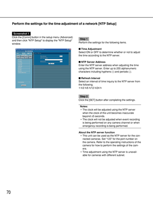 Page 7070
Perform the settings for the time adjustment of a network [NTP Setup]
Screenshot 1
Click the [Comm] button in the setup menu (Advanced)
and then click NTP Setup to display the NTP Setup
window.
Step 1
Perform the settings for the following items.
Time Adjustment
Select ON or OFF to determine whether or not to adjust
the time according to the NTP server.
NTP Server Address
Enter the NTP server address when adjusting the time
using the NTP server. Enter up to 255 alphanumeric
characters including...